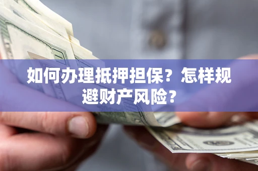 济南如何办理抵押担保？怎样规避财产风险？