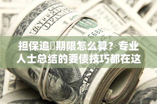 济南担保追償期限怎么算？专业人士总结的要债技巧都在这里了