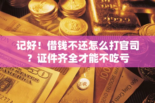 济南记好！借钱不还怎么打官司？证件齐全才能不吃亏