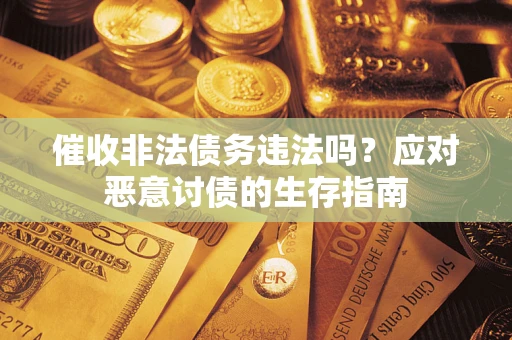 济南催收非法债务违法吗？应对恶意讨债的生存指南