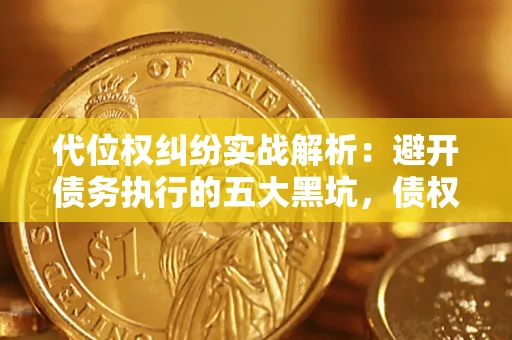 济南代位权纠纷实战解析：避开债务执行的五大黑坑，债权人必看指南