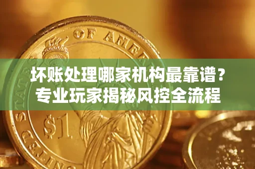 济南坏账处理哪家机构最靠谱？专业玩家揭秘风控全流程
