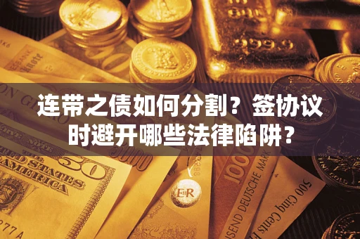 济南连带之债如何分割？签协议时避开哪些法律陷阱？