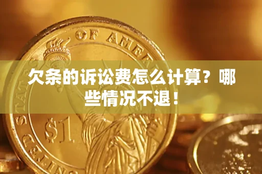 济南欠条的诉讼费怎么计算?哪些情况不退! 济南欠条的诉讼费怎么计算?哪些情况不退!