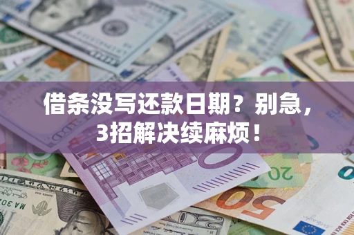 济南借条没写还款日期？别急，3招解决续麻烦！