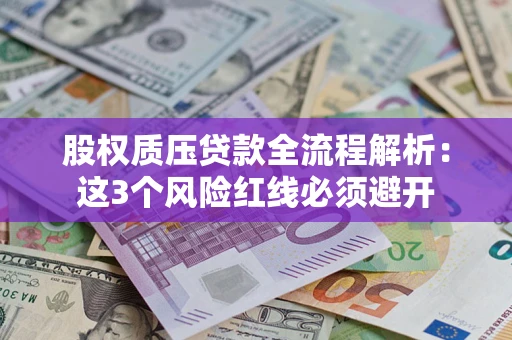 济南股权质压贷款全流程解析：这3个风险红线必须避开