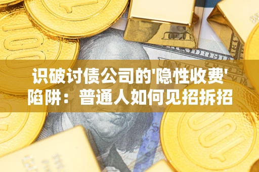 济南识破讨债公司的'隐性收费'陷阱：普通人如何见招拆招？