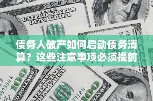济南债务人破产如何启动债务清算？这些注意事项必须提前知道
