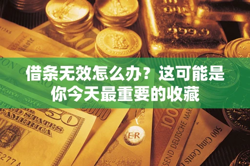 济南借条无效怎么办？这可能是你今天最重要的收藏