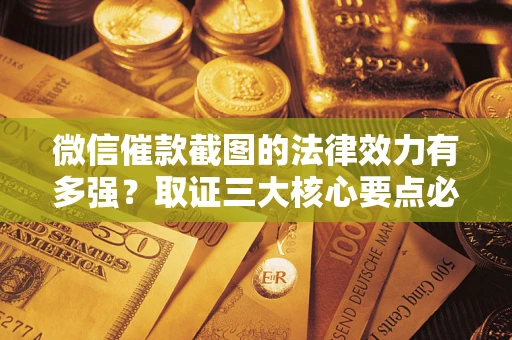济南微信催款截图的法律效力有多强？取证三大核心要点必须知道！