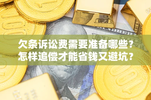 济南欠条诉讼费需要准备哪些？怎样追偿才能省钱又避坑？