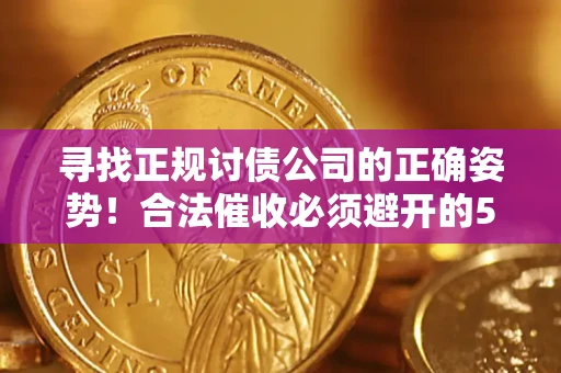 济南寻找正规讨债公司的正确姿势！合法催收必须避开的5大雷区