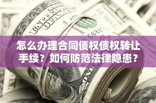 济南怎么办理合同债权债权转让手续？如何防范法律隐患？