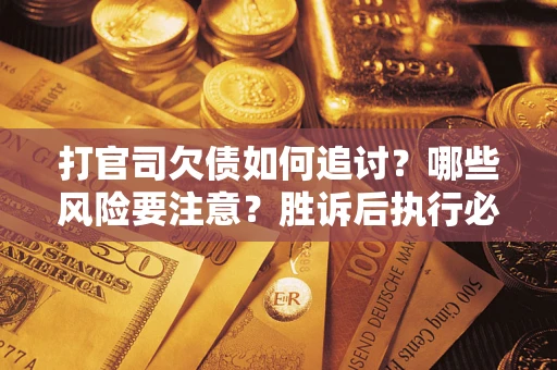 济南打官司欠债如何追讨？哪些风险要注意？胜诉后执行必看！