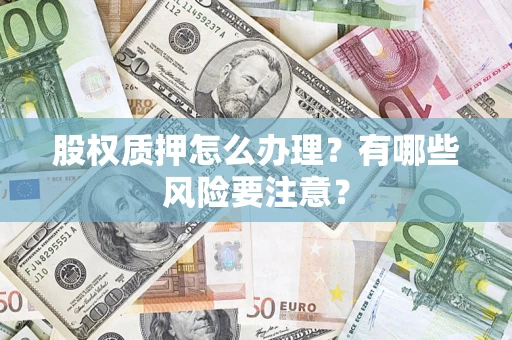 济南股权质押怎么办理？有哪些风险要注意？