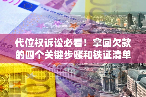 济南代位权诉讼必看!拿回欠款的四个关键步骤和铁证清单 济南代位权诉讼必看!拿回欠款的四个关键步骤和铁证清单