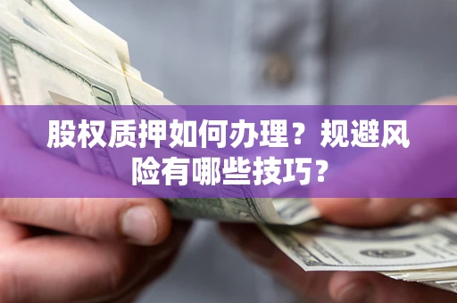 济南股权质押如何办理？规避风险有哪些技巧？
