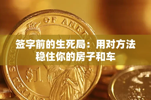 济南签字前的生死局：用对方法稳住你的房子和车