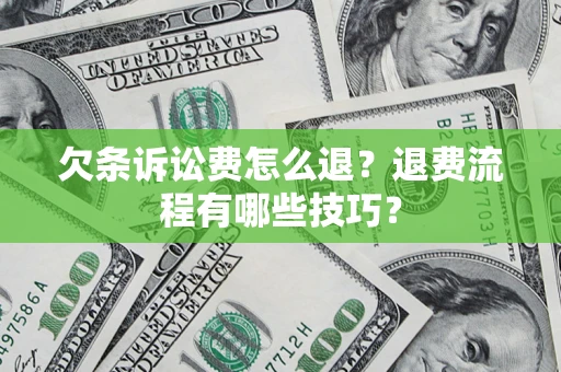 济南欠条诉讼费怎么退？退费流程有哪些技巧？