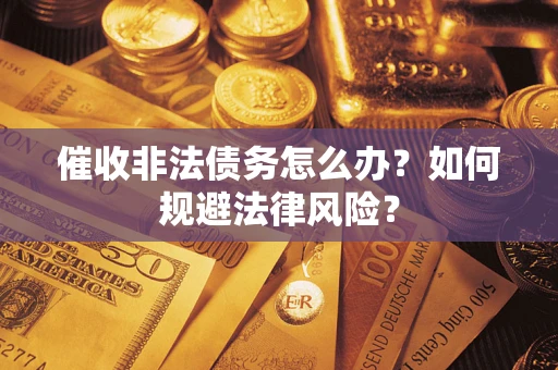 济南催收非法债务怎么办？如何规避法律风险？