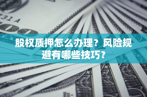 济南股权质押怎么办理？风险规避有哪些技巧？
