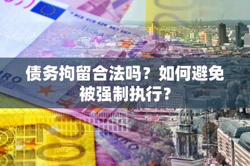 济南债务拘留合法吗？如何避免被强制执行？