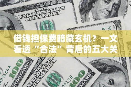济南借钱担保费暗藏玄机？一文看透“合法”背后的五大关键陷阱
