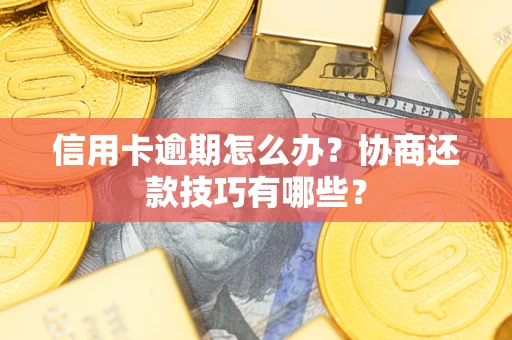 济南信用卡逾期怎么办？协商还款技巧有哪些？