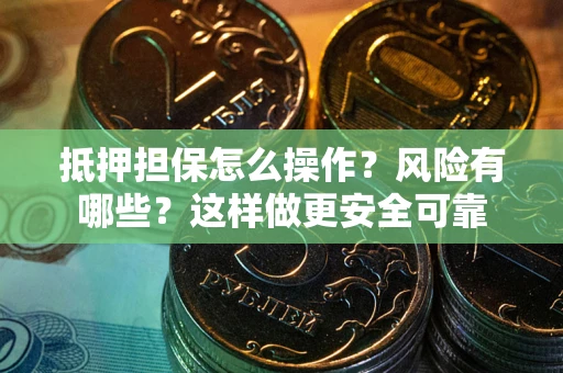济南抵押担保怎么操作？风险有哪些？这样做更安全可靠