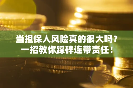 济南当担保人风险真的很大吗？一招教你踩碎连带责任！