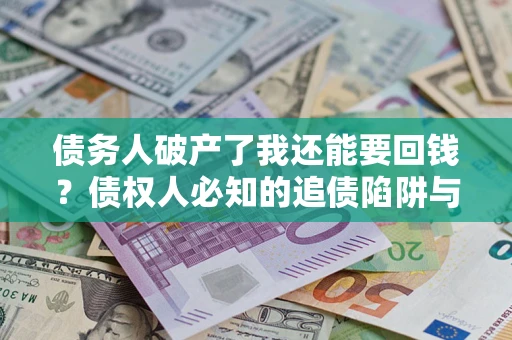 济南债务人破产了我还能要回钱？债权人必知的追债陷阱与破局之道