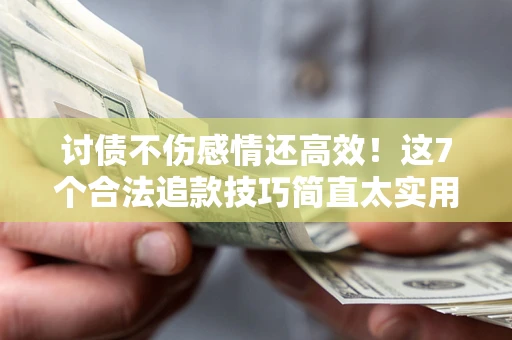 济南讨债不伤感情还高效！这7个合法追款技巧简直太实用