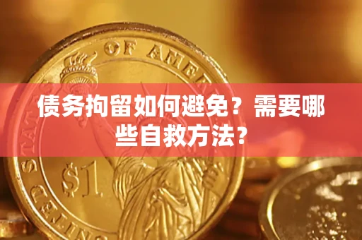 济南债务拘留如何避免？需要哪些自救方法？