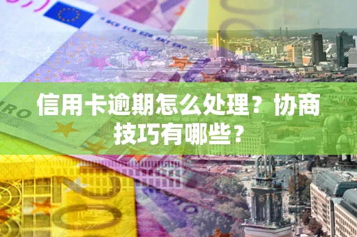 济南信用卡逾期怎么处理？协商技巧有哪些？