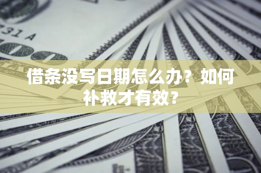 济南借条没写日期怎么办？如何补救才有效？