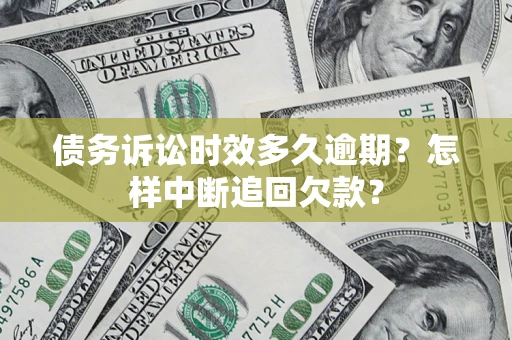 济南债务诉讼时效多久逾期？怎样中断追回欠款？