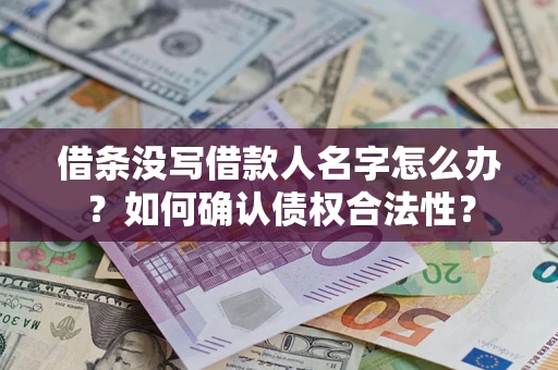 济南借条没写借款人名字怎么办？如何确认债权合法性？