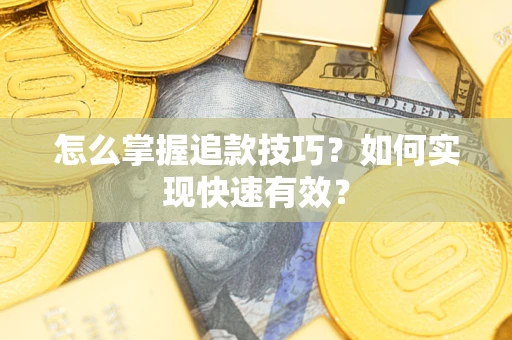 济南怎么掌握追款技巧？如何实现快速有效？