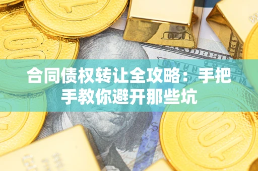 济南合同债权转让全攻略：手把手教你避开那些坑