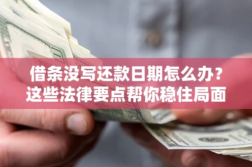 济南借条没写还款日期怎么办？这些法律要点帮你稳住局面