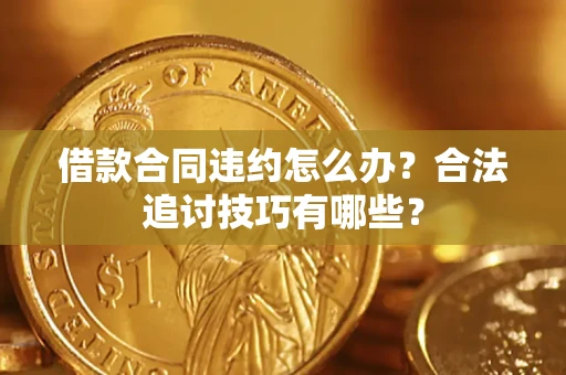 济南借款合同违约怎么办？合法追讨技巧有哪些？