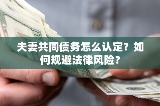 济南夫妻共同债务怎么认定？如何规避法律风险？
