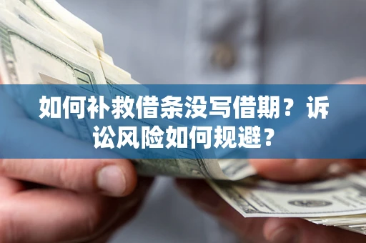 济南如何补救借条没写借期？诉讼风险如何规避？