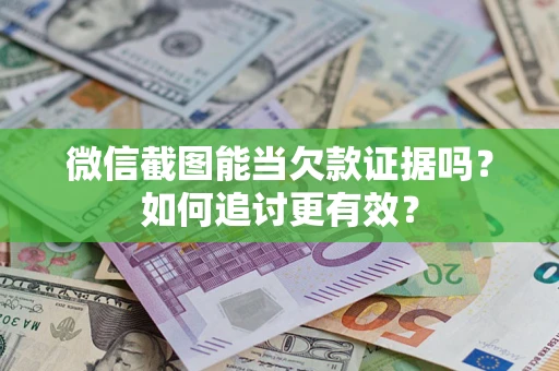 济南微信截图能当欠款证据吗？如何追讨更有效？