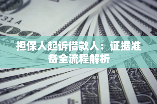 济南担保人起诉借款人：证据准备全流程解析