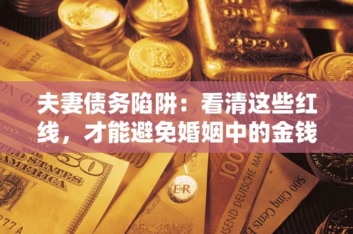 济南夫妻债务陷阱：看清这些红线，才能避免婚姻中的金钱危机