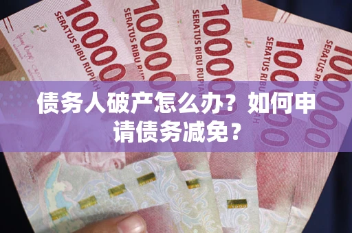济南债务人破产怎么办？如何申请债务减免？