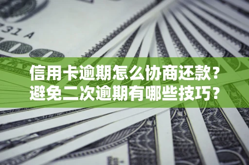济南信用卡逾期怎么协商还款？避免二次逾期有哪些技巧？