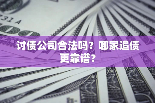 济南讨债公司合法吗？哪家追债更靠谱？