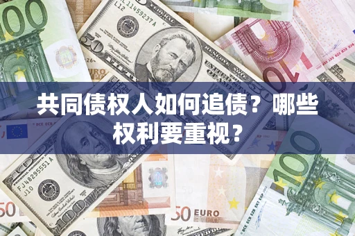 济南共同债权人如何追债？哪些权利要重视？